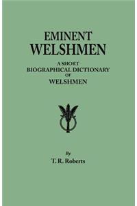 Eminent Welshmen. a Short Biographical Dictionary of Welshmen Who Have Attained Distinction from the Earliest Times to the Present
