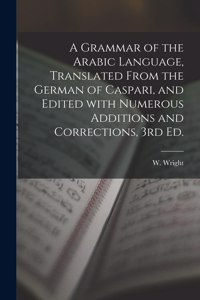 Grammar of the Arabic Language, Translated From the German of Caspari, and Edited With Numerous Additions and Corrections, 3rd Ed.