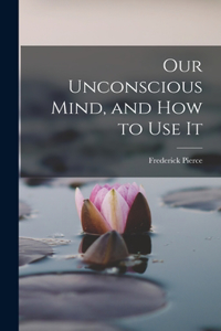 Our Unconscious Mind, and How to Use It