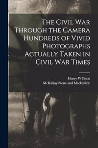 Civil War Through the Camera Hundreds of Vivid Photographs Actually Taken in Civil War Times