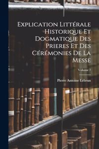 Explication Littérale Historique Et Dogmatique Des Prieres Et Des Cérémonies De La Messe; Volume 7