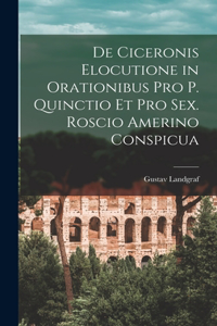 De Ciceronis Elocutione in Orationibus Pro P. Quinctio Et Pro Sex. Roscio Amerino Conspicua