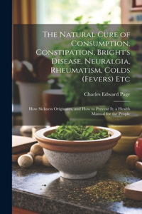 Natural Cure of Consumption, Constipation, Bright's Disease, Neuralgia, Rheumatism, Colds (Fevers) Etc