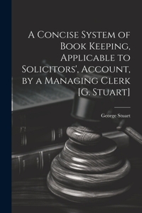 Concise System of Book Keeping, Applicable to Solicitors', Account, by a Managing Clerk [G. Stuart]