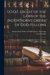 I.O.O.F. Digest of the Laws of the Independent Order of Odd-fellows