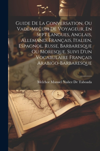 Guide De La Conversation, Ou Vade-Mecum De Voyageur, En Sept Langues, Anglais, Allemand, Français, Italien, Espagnol, Russe, Barbaresque Ou Moresque. Suivi D'un Vocabulaire Français Arabigo-Barbaresque