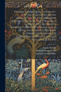 Pindari Opera Quae Supersunt. Textum in Genuina Metra Restituit Et Ex Fide Librorum Manuscriptorum Doctorumque Coniecturis Recensuit, Annotationem Criticam Scholia Integra Interpretationem Latinam Commentarium Perpetuum Et Indices Adiecit Augustus