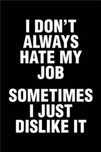 I Don't Always Hate My Job Sometimes I Just Dislike It
