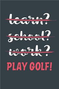 Learn? School? Work? Play Golf!