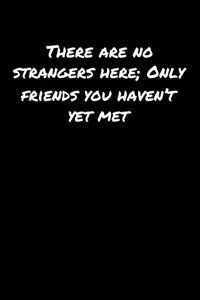 There Are No Strangers Here Only Friends You Haven't Yet Met