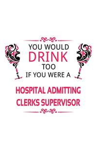 You Would Drink Too If You Were A Hospital Admitting Clerks Supervisor