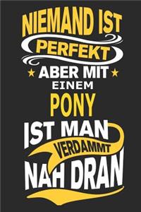 Niemand ist perfekt aber mit einem Pony ist man verdammt nah dran