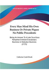 Every Man Mind His Own Business Or Private Piques No Public Precedents