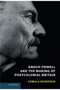 Enoch Powell and the Making of Postcolonial Britain