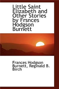 Little Saint Elizabeth and Other Stories by Frsnces Hodgson Burnett