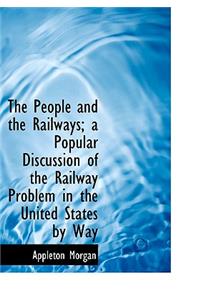 The People and the Railways; A Popular Discussion of the Railway Problem in the United States by Way