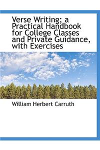 Verse Writing; A Practical Handbook for College Classes and Private Guidance, with Exercises