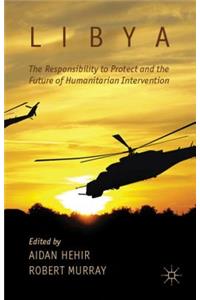 Libya, the Responsibility to Protect and the Future of Humanitarian Intervention