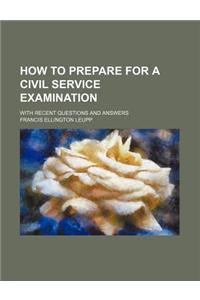 How to Prepare for a Civil Service Examination; With Recent Questions and Answers