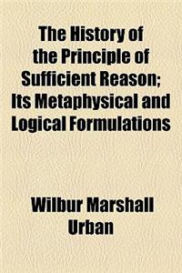 The History of the Principle of Sufficient Reason; Its Metaphysical and Logical Formulations