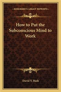 How to Put the Subconscious Mind to Work