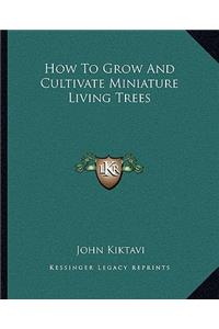 How to Grow and Cultivate Miniature Living Trees