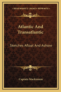 Atlantic and Transatlantic: Sketches Afloat and Ashore