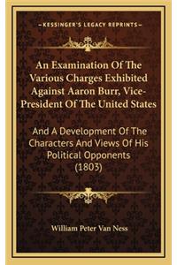 An Examination of the Various Charges Exhibited Against Aaron Burr, Vice-President of the United States