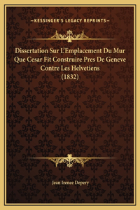 Dissertation Sur L'Emplacement Du Mur Que Cesar Fit Construire Pres De Geneve Contre Les Helvetiens (1832)