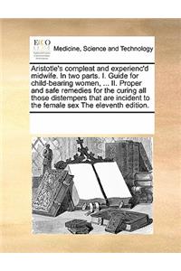 Aristotle's compleat and experienc'd midwife. In two parts. I. Guide for child-bearing women, ... II. Proper and safe remedies for the curing all those distempers that are incident to the female sex The eleventh edition.