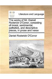 The works of Mr. Daniel Roderick O'Conor, consisting of moral, sentimental, pathetick, and descriptive pieces, in prose and verse