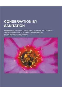 Conservation by Sanitation; Air and Water Supply, Disposal of Waste, Including a Laboratory Guide for Sanitary Engineers