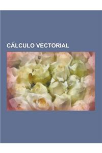 Calculo Vectorial: Geometria Diferencial, Vectores, Espacio Vectorial, Dimension de Un Espacio Vectorial, Calculo Tensorial, Variedad Dif