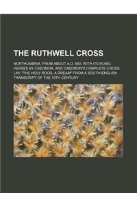 The Ruthwell Cross; Northumbria, from about A.D. 680, with Its Runic Verses by Caedmon, and Caedmon's Complete Cross-Lay, the Holy Rood, a Dream from