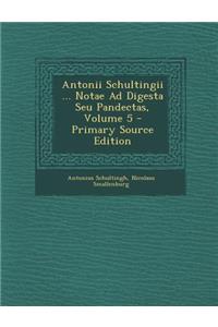 Antonii Schultingii ... Notae Ad Digesta Seu Pandectas, Volume 5