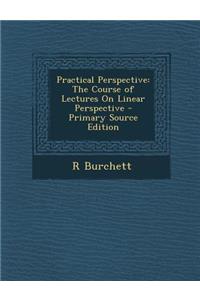 Practical Perspective: The Course of Lectures on Linear Perspective