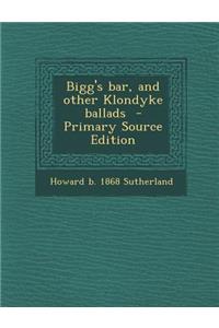 Bigg's Bar, and Other Klondyke Ballads