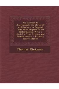 An Attempt to Discriminate the Styles of Architecture in England from the Conquest to the Reformation. with a Sketch of the Grecian and Roman Orders -