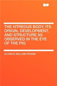The Vitreous Body, Its Origin, Development, and Structure as Observed in the Eye of the Pig