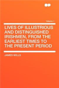Lives of Illustrious and Distinguished Irishmen, from the Earliest Times to the Present Period Volume 1