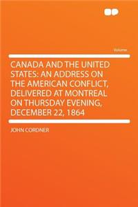 Canada and the United States: An Address on the American Conflict, Delivered at Montreal on Thursday Evening, December 22, 1864