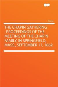 The Chapin Gathering: Proceedings of the Meeting of the Chapin Family, in Springfield, Mass., September 17, 1862