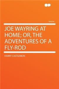 Joe Wayring at Home; Or, the Adventures of a Fly-Rod