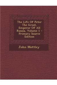 The Life of Peter the Great, Emperor of All Russia, Volume 1 - Primary Source Edition