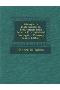 Fisiologia del Matrimonio; O, Meditazioni Sulla Felicita E La Infelicita Coniugale - Primary Source Edition