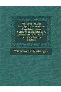 Orientis Graeci Inscriptiones Selectae. Supplementum Sylloges Inscriptionum Graecarum Volume 1