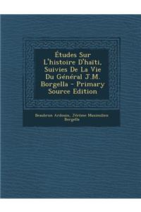 Etudes Sur L'Histoire D'Haiti, Suivies de La Vie Du General J.M. Borgella