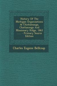 History of the Michigan Organizations at Chickamauga, Chattanooga and Missionary Ridge, 1863 ......
