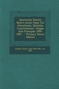 Sanctissimi Domini Nostri Leonis Papae XIII Allocutiones, Epistolae, Constitutiones, Aliaque ACTA Praecipua