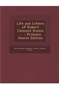 Life and Letters of Robert Clement Sconce ... - Primary Source Edition